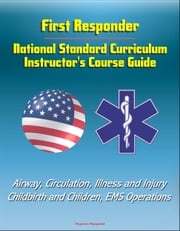 First Responder: National Standard Curriculum Instructor's Course Guide - Airway, Circulation, Illness and Injury, Childbirth and Children, EMS Operations Progressive Management