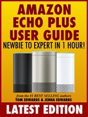 Amazon Echo Plus User Guide Newbie to Expert in 1 Hour! Tom Edwards