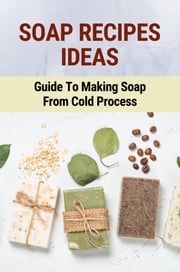 Soap Recipes Ideas: Guide To Making Soap From Cold Process Burton Hayoz