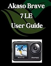 Akaso Brave 7 LE User Guide: A Comprehensive and Detailed Manual for Photographers and Creatives for