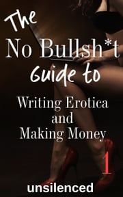 The No Bullsh*t Guide To Writing Erotica and Making Money unsilenced