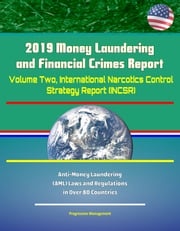 2019 Money Laundering and Financial Crimes Report - Volume Two, International Narcotics Control Strategy Report (INCSR), Anti-Money Laundering (AML) Laws and Regulations in Over 80 Countries Progressive Management