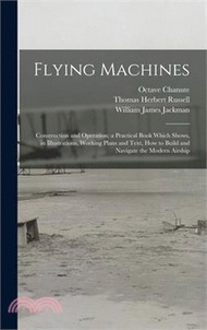 Flying Machines: Construction and Operation; a Practical Book Which Shows, in Illustrations, Working Plans and Text, how to Build and N