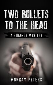 Two Bullets to the Head: A Strange Mystery Murray Peters