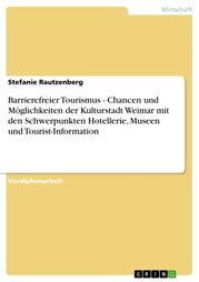 Barrierefreier Tourismus - Chancen und Möglichkeiten der Kulturstadt Weimar mit den Schwerpunkten Hotellerie, Museen und Tourist-Information Stefanie Rautzenberg
