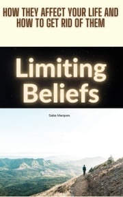 Limiting Beliefs: How They Affect Your Life and How to Get Rid of Them Saba Marques