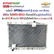 หม้อน้ำ CHEVROLET OPTRA(ออพตร้า)/ESTATE(เอสเตท) ทุกรุ่น หนาพิเศษ 26มิล ปี2003-2013 เกียรออโต้ (อลูมิเนียมทั้งใบ) O.E.M ประกัน 3เดือน