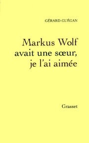 Markus Wolf avait une soeur, je l'ai aimée Gérard Guégan