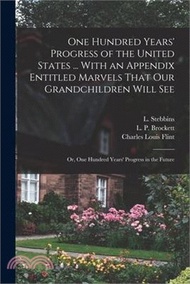 One Hundred Years' Progress of the United States ... With an Appendix Entitled Marvels That our Gran