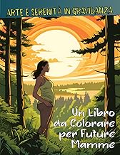 Arte e Serenità in Gravidanza: Un Libro da Colorare per Future Mamme - Connessione Emotiva e Relax per Donne Incinta (Italian Edition)