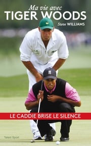 Steve Williams - Ma vie avec Tiger Woods Steve Williams