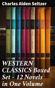 WESTERN CLASSICS Boxed Set - 12 Novels in One Volume Charles Alden Seltzer