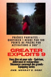 Greater Exploits - 9 - Prières parfaites - 1 heure quotidienne par 100 points de prière par Ambassador Monday O. Ogbe