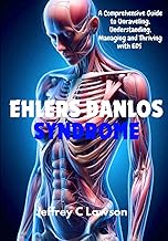 Ehlers-Danlos Syndrome: A Comprehensive Guide to Unraveling, Understanding, Managing and Thriving wi