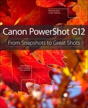 Canon PowerShot G12: From Snapshots to Great Shots Jeff Carlson