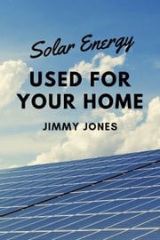 Solar Energy Used for Your Home Jimmy Jones