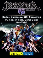 Dissidia Final Fantasy NT, Roster, Gameplay, DLC, Characters, PC, Season Pass, Game Guide Unofficial Chala Dar