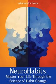 NeuroHabits: Master Your Life Through the Science of Habit Change Aleksandrs Posts