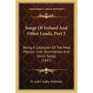 Songs Of Ireland And Other Lands, Part 2 : Being A Collection Of Th by D and J Sadlier Publisher (US