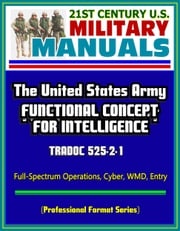 21st Century U.S. Military Manuals: The United States Army Functional Concept for Intelligence - TRADOC 525-2-1, Full-Spectrum Operations, Cyber, WMD, Entry (Professional Format Series) Progressive Management