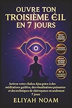 Ouvre ton Troisième OEil en 7 Jours: Activation rapide du chakra Ajna, méditations guidées, alimenta