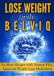 Lose Weight with Belviq: No More Hunger with the Newest FDA Approved Weight Loss Medication Richard Lipman MD