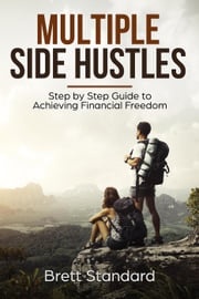 Multiple Side Hustles: Step by Step Guide to Achieving Financial Freedom Brett Standard
