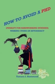 How to Avoid a Phd (Penalty for Hardworking Dummies): Wishing I Were an Autodidact Tamara I. Hammond