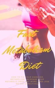 Fast Metabolism Diet How To Fix Your Damaged Metabolism, Increase Your Metabolic Rate, Eat More, And Lose Weight Effectively Green leatherr