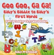 Goo Goo, Ga Ga! Baby's Babble to Baby's First Words. - Baby &amp; Toddler First Word Books Baby Professor