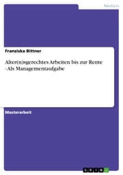 Alter(n)sgerechtes Arbeiten bis zur Rente - Als Managementaufgabe Franziska Bittner