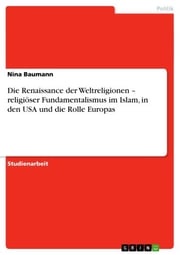 Die Renaissance der Weltreligionen - religiöser Fundamentalismus im Islam, in den USA und die Rolle Europas Nina Baumann