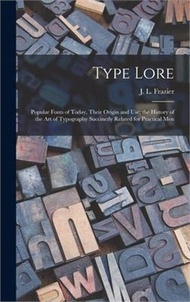 Type Lore: Popular Fonts of Today, Their Origin and Use; the History of the Art of Typography Succinctly Related for Practical Me