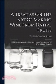 167247.A Treatise On The Art Of Making Wine From Native Fruits: Exhibiting The Chemical Principles Upon Which The Art Of Wine Making Depends
