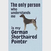 The only person who understands me is my German Shorthaired Pointer: For German Shorthaired Pointer Dog Fans