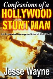 Confessions of a Hollywood Stunt Man (Or It Seemed Like a Good Idea at the Time!) Jesse Wayne