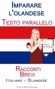 Imparare l'olandese - Testo parallelo - Racconti Brevi (Italiano - Olandese) Polyglot Planet Publishing