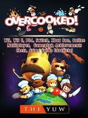 Overcooked, Wii, Wii U, PS4, Switch, Xbox One, Online, Multiplayer, Gameplay, Achievements, Chefs, Game Guide Unofficial The Yuw