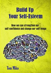 Build Up Your Self-Esteem: How we can strenghten our self-confidence and change our self-image Tom Miko