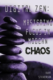 Digital Zen: Mastering Focus in Modern Chaos Kurt Stevenson