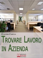 Trovare Lavoro in Azienda. Metodi e Suggerimenti per la Ricerca del Lavoro in Azienda. (Ebook Italiano - Anteprima Gratis) Claudio Casula