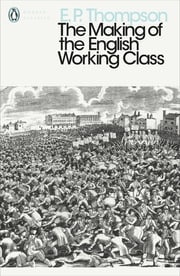 The Making of the English Working Class E. P. Thompson