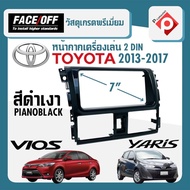 หน้ากาก VIOS หน้ากากวิทยุติดรถยนต์ 7" นิ้ว 2 DIN TOYOTA โตโยต้า วีออส ปี 2013-2017 ยี่ห้อ FACE/OFF สีดำเงา