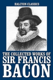 The Collected Works of Sir Francis Bacon Sir Francis Bacon
