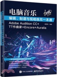電腦音樂編輯、制譜與視唱練耳一本通(AdobeAuditionCC+TT作曲家+Encore+Auralia)（簡體書）