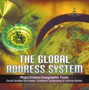 The Global Address System | Maps/Globes/Geographic Tools | Social Studies 6th Grade | Children's Geography &amp; Cultures Books Baby Professor