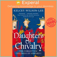 Daughters of Chivalry - The Forgotten Children of Edward I by Kelcey Wilson-Lee (UK edition, paperba