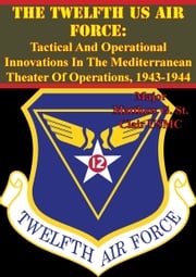 The Twelfth US Air Force: Tactical And Operational Innovations In The Mediterranean Theater Of Operations, 1943-1944 Major Matthew G. St. Clair USMC