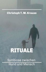 Rituale - Symbiose zwischen Hund und Mensch Christoph T. M. Krause
