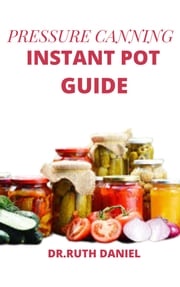 The Pressure Canning Instant Pot Guide Dr. Ruth Daniel